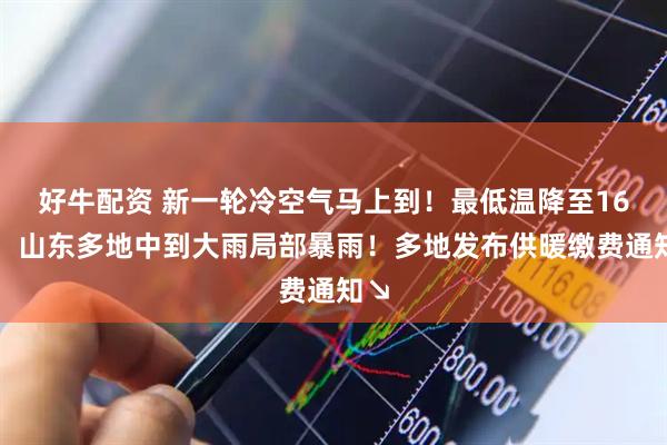 好牛配资 新一轮冷空气马上到！最低温降至16℃！山东多地中到大雨局部暴雨！多地发布供暖缴费通知↘