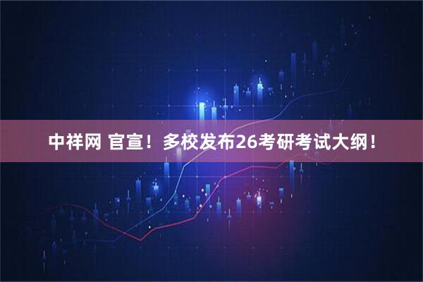 中祥网 官宣！多校发布26考研考试大纲！