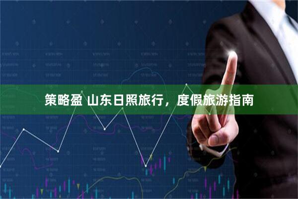 策略盈 山东日照旅行，度假旅游指南