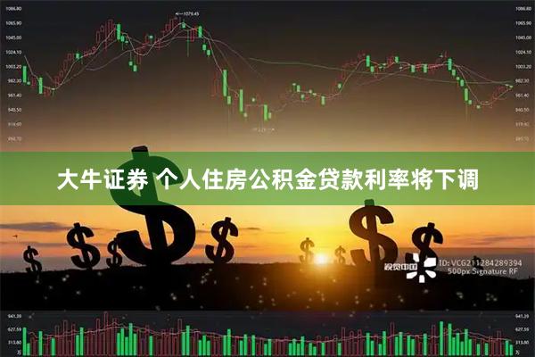 大牛证券 个人住房公积金贷款利率将下调