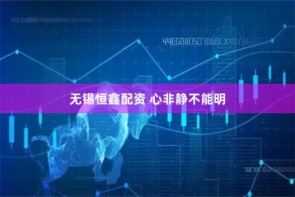 无锡恒鑫配资 心非静不能明