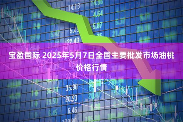 宝盈国际 2025年5月7日全国主要批发市场油桃价格行情