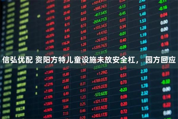 信弘优配 资阳方特儿童设施未放安全杠， 园方回应