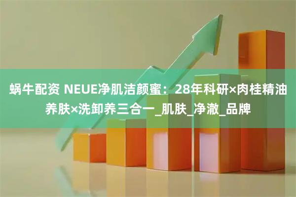 蜗牛配资 NEUE净肌洁颜蜜：28年科研×肉桂精油养肤×洗卸养三合一_肌肤_净澈_品牌
